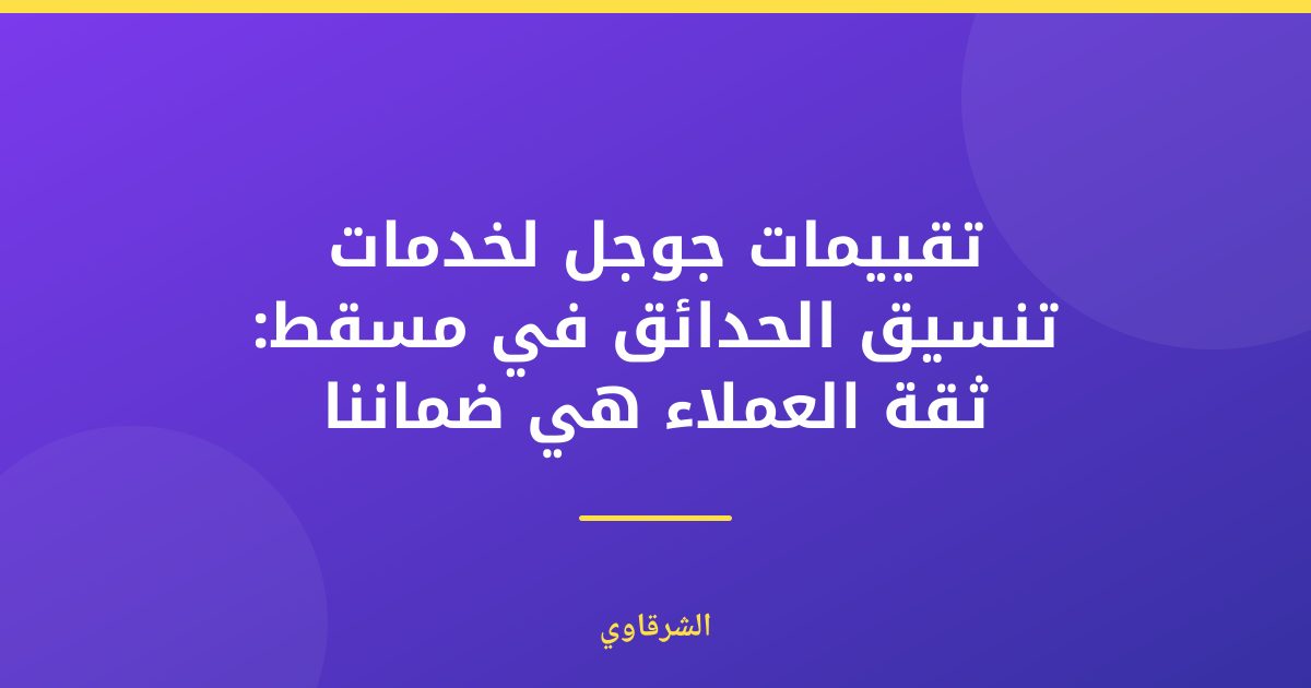تقييمات جوجل: دليلك لتعزيز سمعة الشرقاوي في مسقط