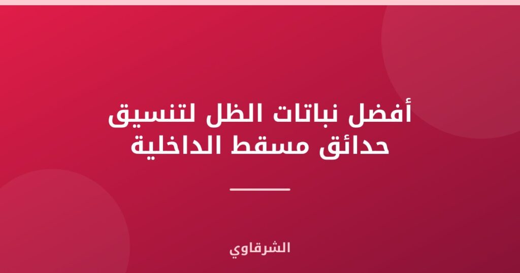 نباتات الظل لتنسيق حدائق مسقط الداخلية