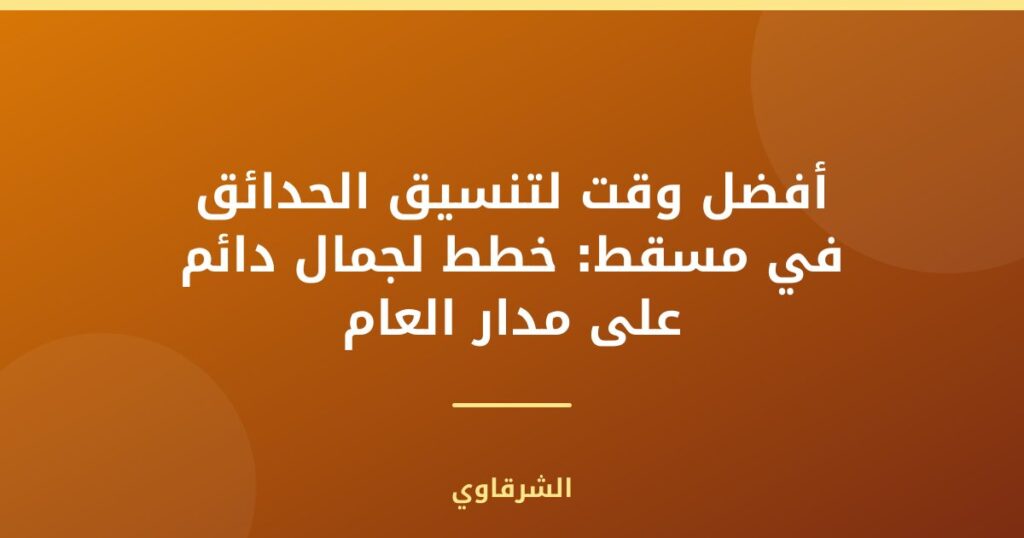 وقت لتنسيق الحدائق في مسقط: خطط لجمال دائم على مدار العام