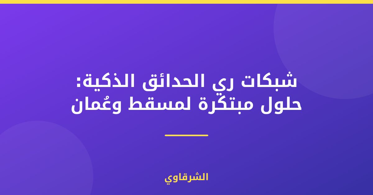 شبكات ري الحدائق الذكية: حلول مبتكرة لمسقط وعُمان