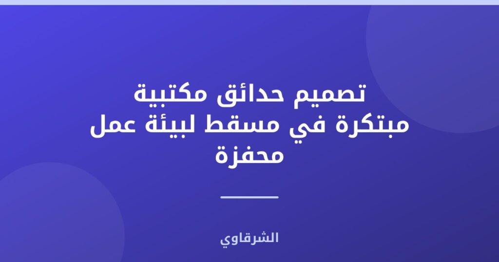 تصميم حدائق مكتبية مبتكرة في مسقط لبيئة عمل محفزة