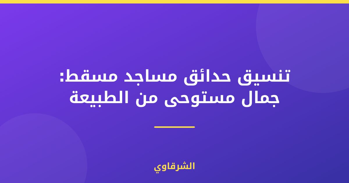 تنسيق حدائق مساجد مسقط: جمال مستوحى من الطبيعة